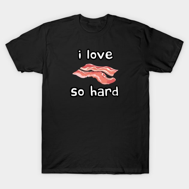 i love bacon so hard T-Shirt by Meow Meow Designs